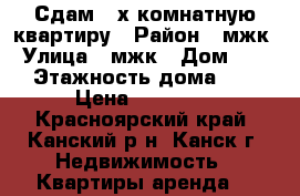 Сдам 2-х комнатную квартиру › Район ­ мжк › Улица ­ мжк › Дом ­ 18 › Этажность дома ­ 5 › Цена ­ 11 000 - Красноярский край, Канский р-н, Канск г. Недвижимость » Квартиры аренда   